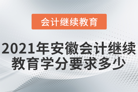 2021年安徽會計繼續(xù)教育學(xué)分要求多少？