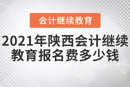 2021年陜西會(huì)計(jì)繼續(xù)教育報(bào)名費(fèi)多少錢(qián)？