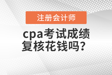 cpa考試成績復核花錢嗎？