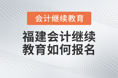 福建會計繼續(xù)教育如何報名？