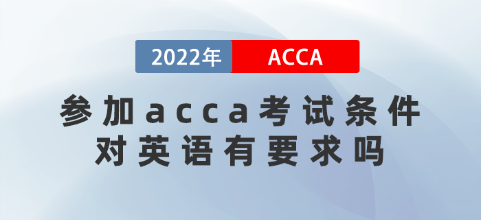 2022年參加acca考試條件是什么？對英語有要求嗎？