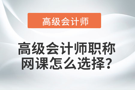高級(jí)會(huì)計(jì)師職稱網(wǎng)課怎么選擇？