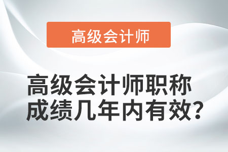 高級會計師職稱成績幾年內(nèi)有效？