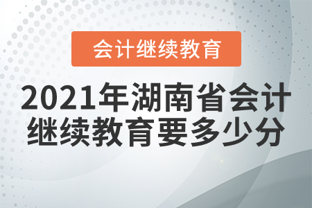2021年湖南省會(huì)計(jì)繼續(xù)教育要多少分？
