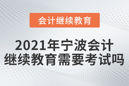 2021年寧波會計繼續(xù)教育需要考試嗎?