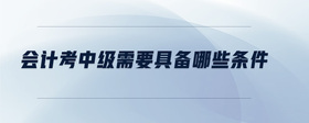 會計考中級需要具備哪些條件