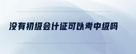 沒有初級會計證可以考中級嗎
