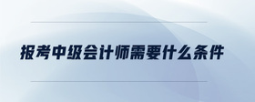 報考中級會計師需要什么條件