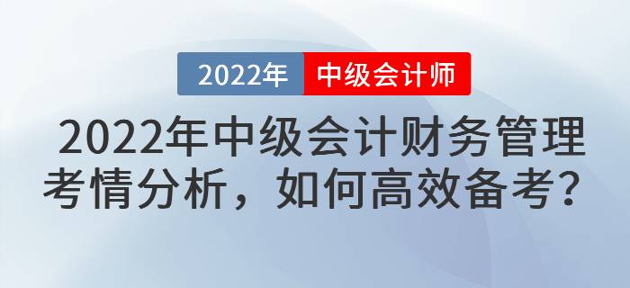 2022年中級(jí)會(huì)計(jì)財(cái)務(wù)管理考情分析，如何高效備考？