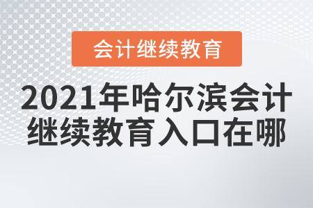2021年哈爾濱會(huì)計(jì)繼續(xù)教育入口在哪？