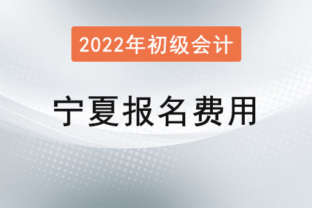 2022年寧夏初級(jí)會(huì)計(jì)考試報(bào)名費(fèi)已確定！