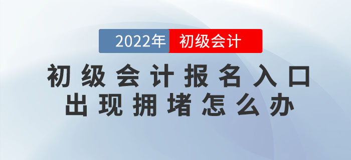 2022年初級會計報名入口出現(xiàn)擁堵怎么辦？