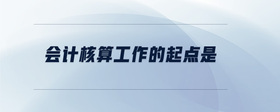 會(huì)計(jì)核算工作的起點(diǎn)是