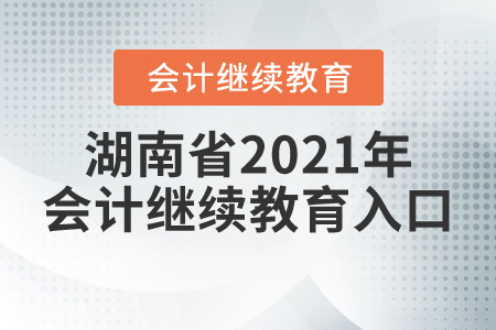 湖南省2021年會(huì)計(jì)繼續(xù)教育入口