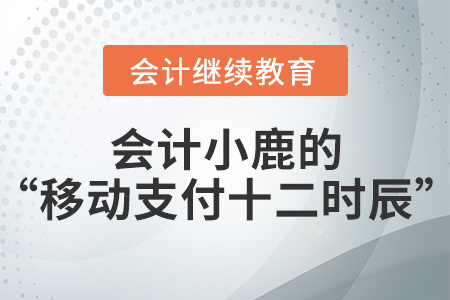 會計小鹿的“移動支付十二時辰”