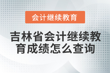 吉林省會計繼續(xù)教育成績怎么查詢？