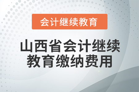 山西省會計繼續(xù)教育繳納費用