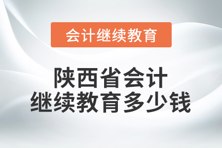 陜西省會(huì)計(jì)繼續(xù)教育多少錢？