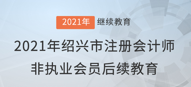 2021年浙江省紹興市注冊會計師非執(zhí)業(yè)會員后續(xù)教育規(guī)則