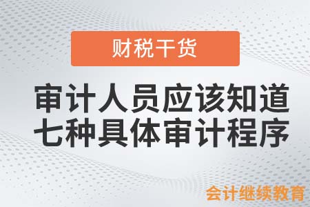 審計(jì)人員應(yīng)該知道的七種具體審計(jì)程序