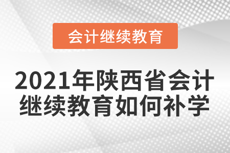 2021年陜西省會(huì)計(jì)繼續(xù)教育如何補(bǔ)學(xué)？