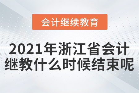 2021年浙江省會(huì)計(jì)繼續(xù)教育什么時(shí)候結(jié)束呢？