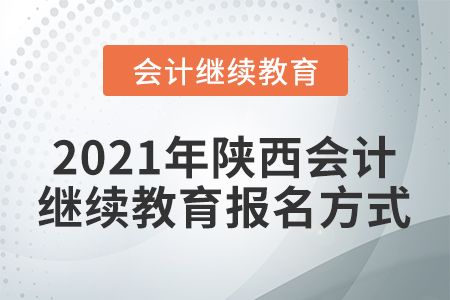 2021年陜西會計(jì)繼續(xù)教育報(bào)名方式
