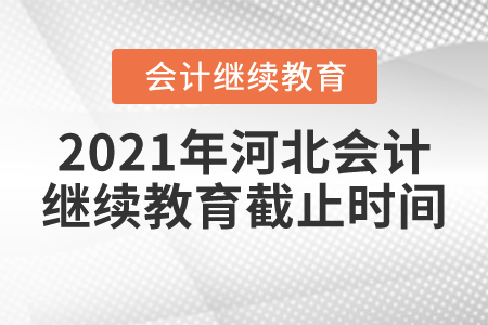 2021年河北會計繼續(xù)教育截止時間