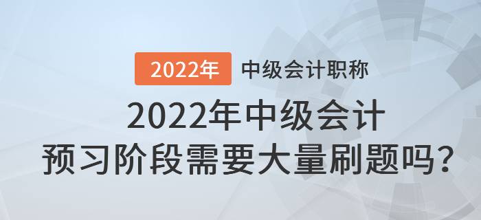 2022年中級會計預(yù)習階段需要大量刷題嗎？
