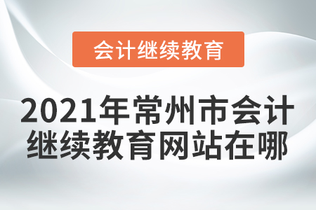 2021年常州市會計繼續(xù)教育網(wǎng)站在哪？