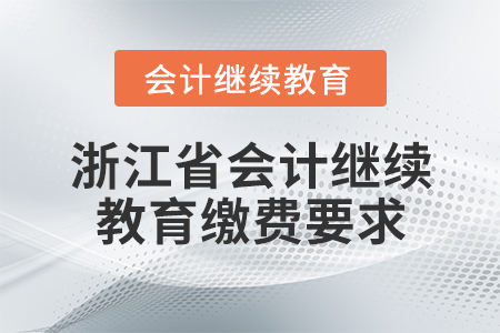 浙江省會計繼續(xù)教育繳費要求
