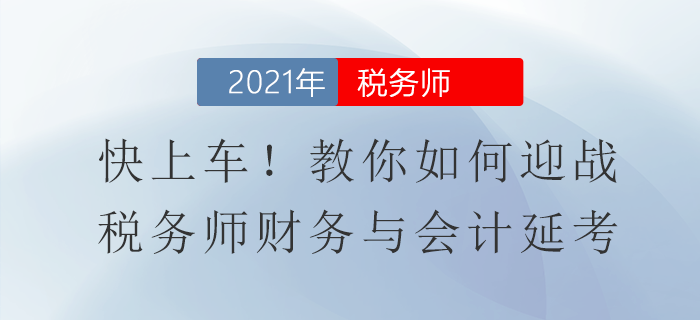 快上車！教你如何迎戰(zhàn)稅務(wù)師財務(wù)與會計延考