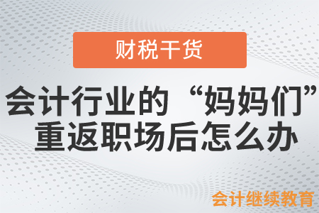 會計行業(yè)的“媽媽們”不容易，重返職場后該怎么做？
