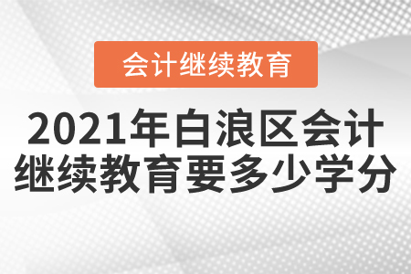 2021年白浪區(qū)會計繼續(xù)教育要多少學(xué)分？