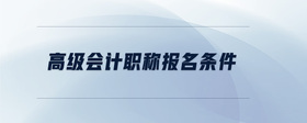 高級會(huì)計(jì)職稱報(bào)名條件
