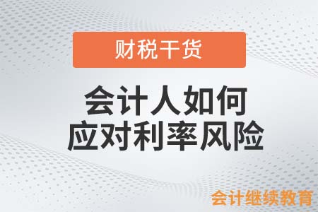 如何應(yīng)對利率風(fēng)險？會計人必須知道這些！