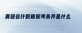 高級會(huì)計(jì)職稱報(bào)考條件是什么