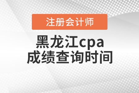 黑龍江省大興安嶺cpa成績查詢時間