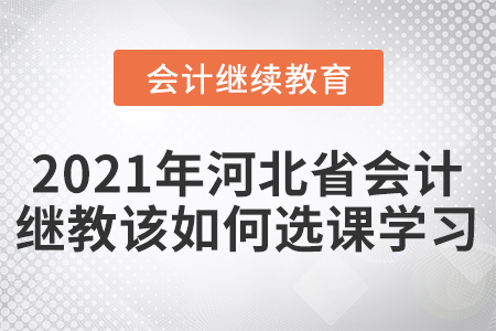 2021年河北省會計人員繼續(xù)教育該如何選課學(xué)習(xí)？