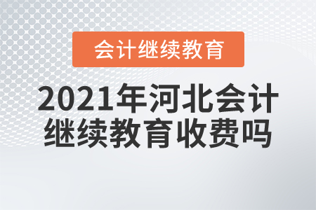 2021年河北會計繼續(xù)教育收費嗎？
