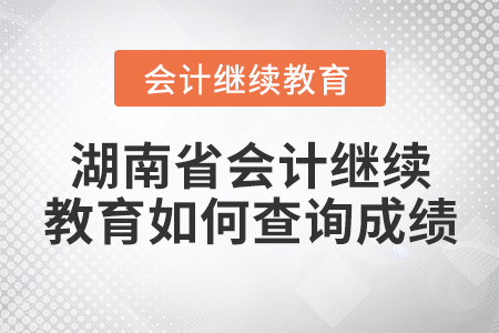 湖南省會(huì)計(jì)繼續(xù)教育如何查詢成績(jī)？