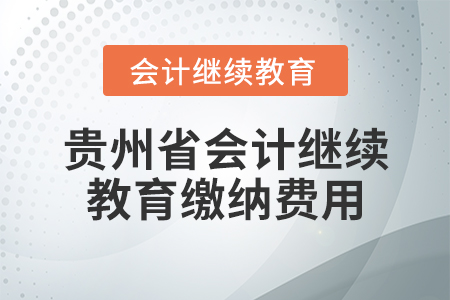 貴州省會計(jì)繼續(xù)教育繳納費(fèi)用