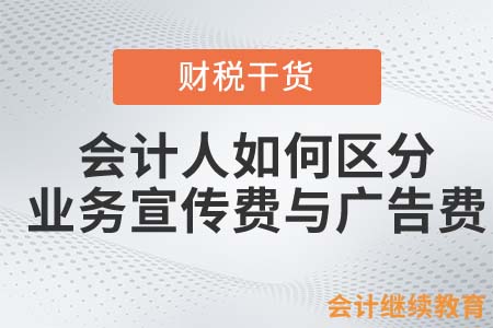 會計人如何區(qū)分業(yè)務(wù)宣傳費與廣告費