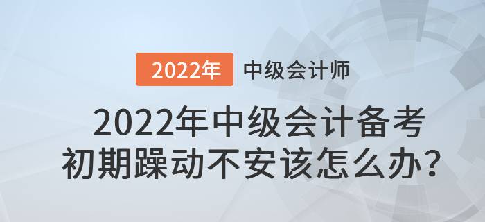 2022年中級(jí)會(huì)計(jì)備考初期躁動(dòng)不安該怎么辦？