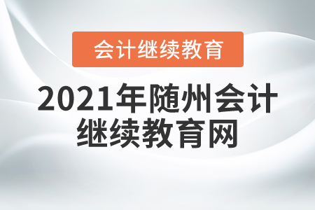 2021年隨州會計繼續(xù)教育網