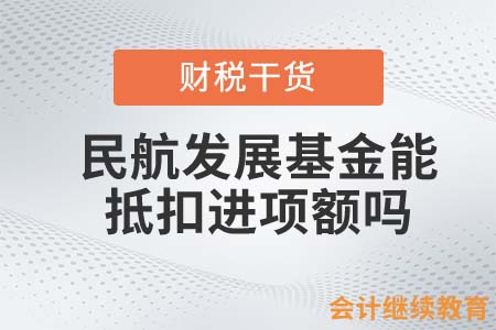 民航發(fā)展基金能抵扣進(jìn)項(xiàng)額嗎？