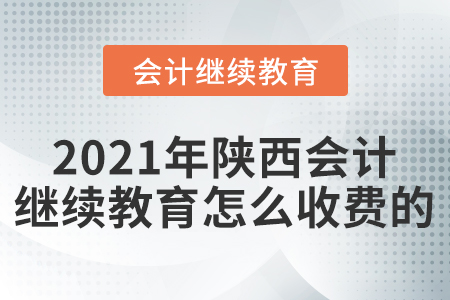 2021年陜西會計繼續(xù)教育怎么收費的？