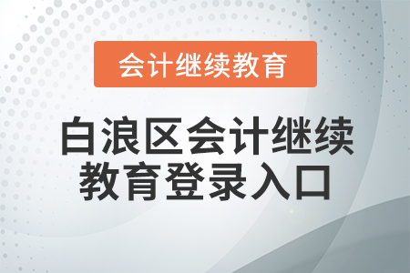 白浪區(qū)會計(jì)繼續(xù)教育登錄入口