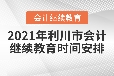 2021年湖北省利川市會(huì)計(jì)繼續(xù)教育時(shí)間安排