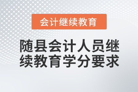 隨縣會(huì)計(jì)人員繼續(xù)教育學(xué)分要求